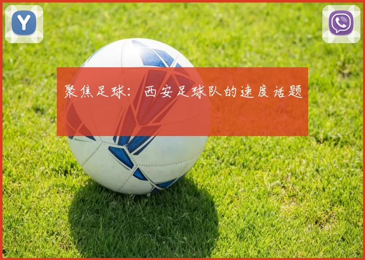 聚焦足球：西安足球队的速度话题