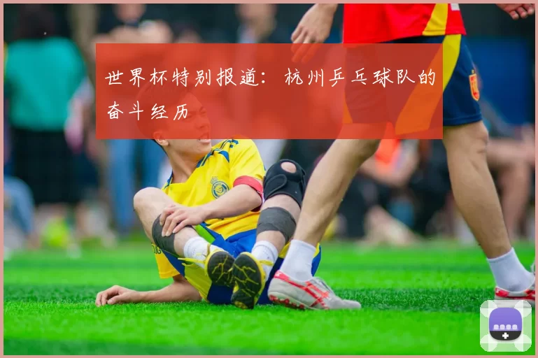 世界杯特别报道：杭州乒乓球队的奋斗经历