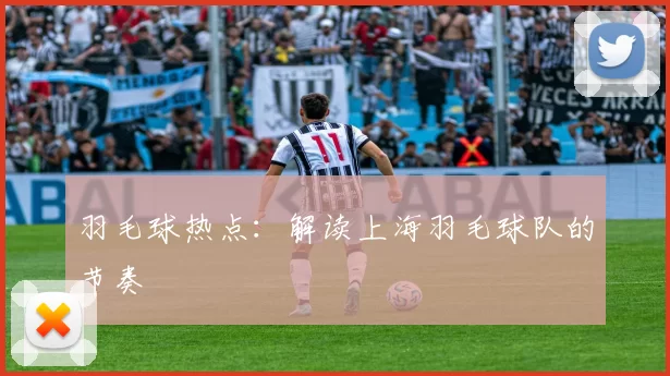 羽毛球热点：解读上海羽毛球队的节奏