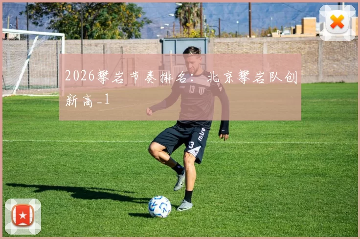 2026攀岩节奏排名：北京攀岩队创新高_1