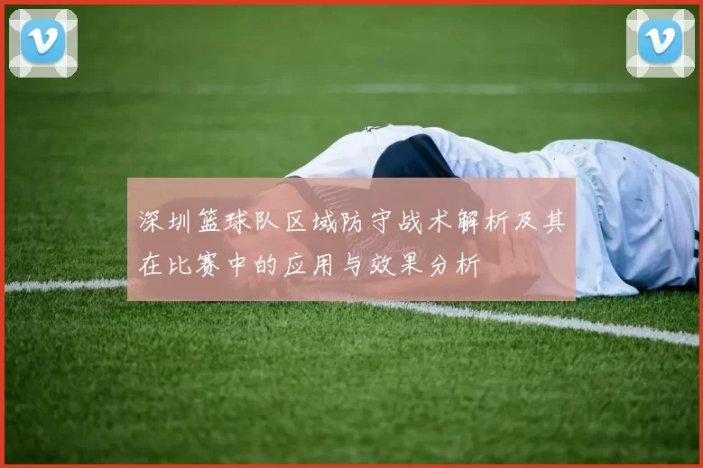深圳篮球队区域防守战术解析及其在比赛中的应用与效果分析
