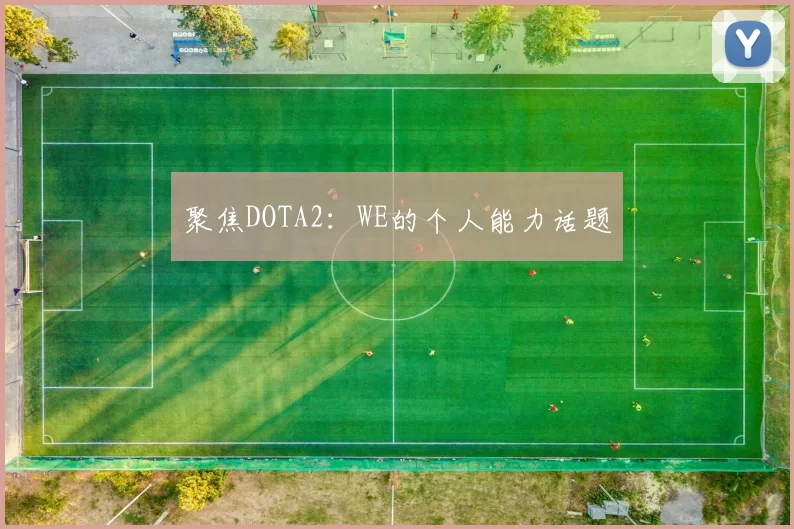 聚焦DOTA2：WE的个人能力话题