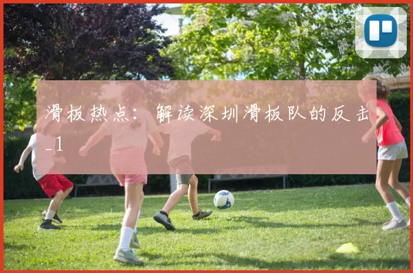 滑板热点：解读深圳滑板队的反击_1