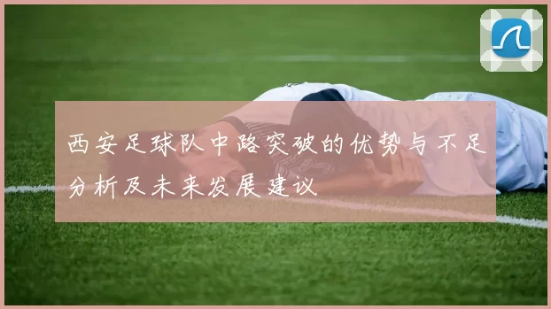 西安足球队中路突破的优势与不足分析及未来发展建议