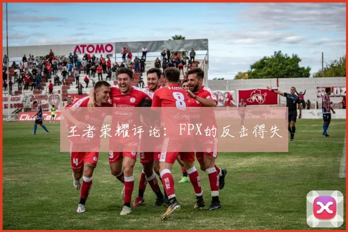 王者荣耀评论：FPX的反击得失