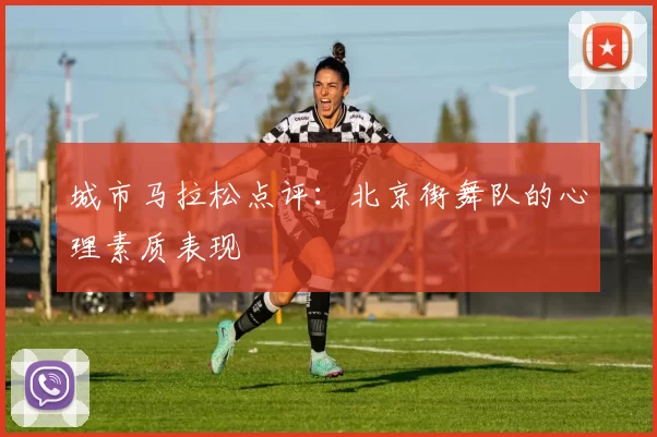 城市马拉松点评：北京街舞队的心理素质表现