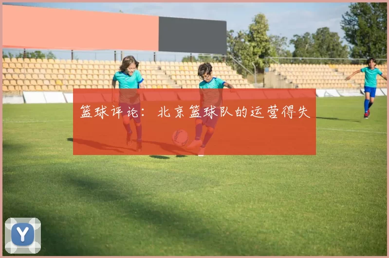 篮球评论：北京篮球队的运营得失