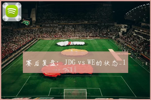 赛后复盘：JDG vs WE的状态_1
